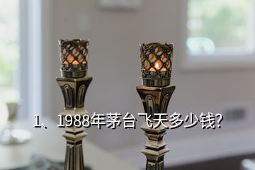 1、1988年茅臺飛天多少錢？