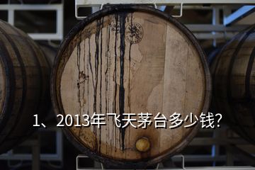 1、2013年飛天茅臺(tái)多少錢？