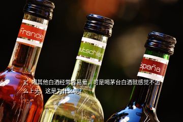 3、喝其他白酒經(jīng)常容易暈，可是喝茅臺(tái)白酒就感覺(jué)不怎么上頭，這是為什么呢？