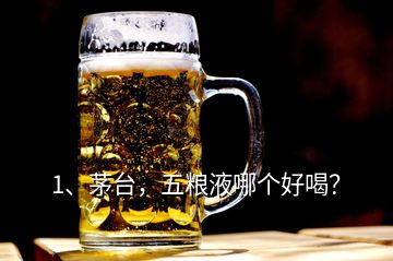 1、茅臺，五糧液哪個好喝？