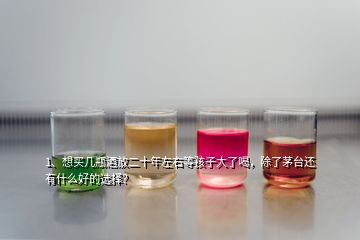 1、想買幾瓶酒放二十年左右等孩子大了喝，除了茅臺還有什么好的選擇？