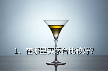 1、在哪里買茅臺(tái)比較好？