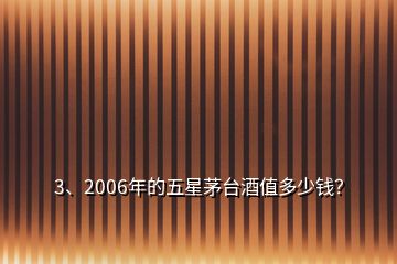 3、2006年的五星茅臺酒值多少錢？