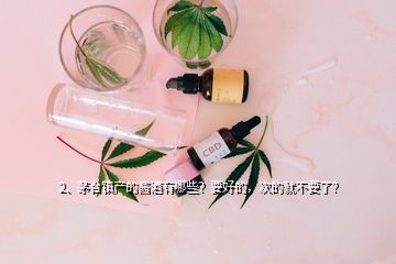 2、茅臺(tái)鎮(zhèn)產(chǎn)的醬酒有哪些？要好的，次的就不要了？