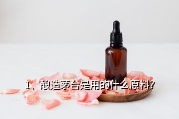 1、釀造茅臺是用的什么原料？