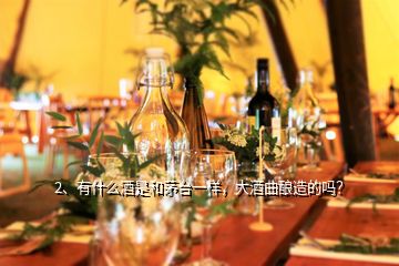 2、有什么酒是和茅臺一樣，大酒曲釀造的嗎？