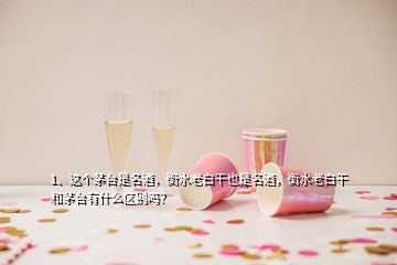 1、這個茅臺是名酒，衡水老白干也是名酒，衡水老白干和茅臺有什么區(qū)別嗎？