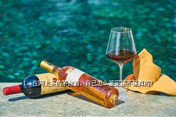 1、在網(wǎng)上買的茅臺(tái)酒，自己怎么鑒定是不是真的？