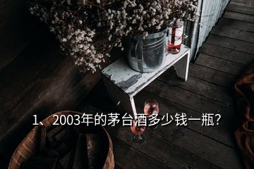 1、2003年的茅臺(tái)酒多少錢一瓶？