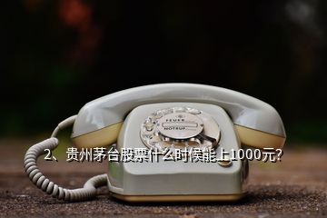 2、貴州茅臺股票什么時候能上1000元？