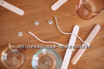 4、電視上的茅臺(tái)鎮(zhèn)國珍原漿酒一箱只需要10元錢是真的嗎？