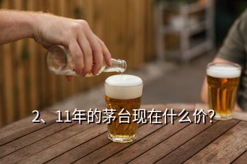 2、11年的茅臺(tái)現(xiàn)在什么價(jià)？