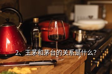 2、王茅和茅臺的關(guān)系是什么？