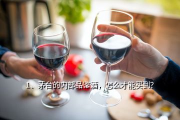 1、茅臺的內(nèi)部品鑒酒，怎么才能買到？