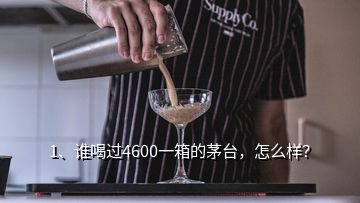 1、誰喝過4600一箱的茅臺，怎么樣？