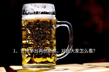 1、貴州茅臺再創(chuàng)新高，對此大家怎么看？