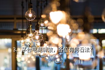 3、茅臺電商解散，各位有何看法？