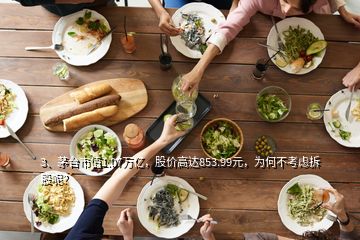 3、茅臺市值1.07萬億，股價高達853.99元，為何不考慮拆股呢？