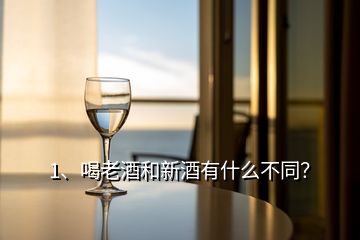 1、喝老酒和新酒有什么不同？