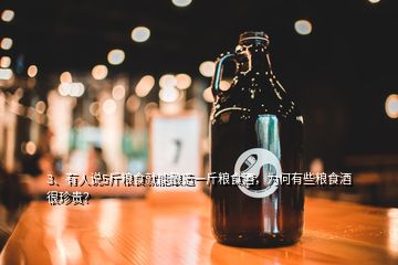 3、有人說5斤糧食就能釀造一斤糧食酒，為何有些糧食酒很珍貴？