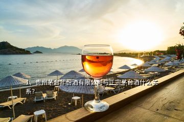 1、貴州茅臺年份酒有限公司與正宗茅臺酒什么關(guān)系？