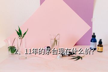 2、11年的茅臺(tái)現(xiàn)在什么價(jià)？