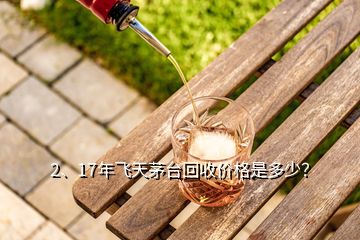 2、17年飛天茅臺回收價(jià)格是多少？