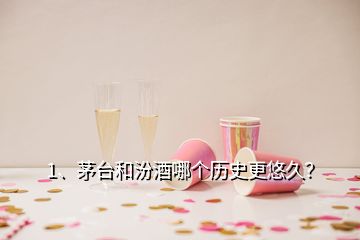 1、茅臺(tái)和汾酒哪個(gè)歷史更悠久？