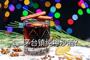 1、茅臺鎮(zhèn)純坤沙酒？