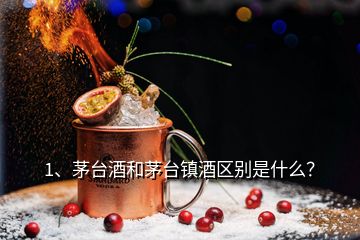 1、茅臺酒和茅臺鎮(zhèn)酒區(qū)別是什么？