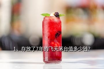 1、存放了7年的飛天茅臺值多少錢？