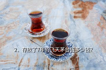 2、存放了7年的飛天茅臺(tái)值多少錢(qián)？