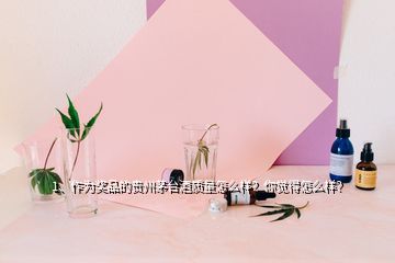 1、作為獎(jiǎng)品的貴州茅臺酒質(zhì)量怎么樣？你覺得怎么樣？