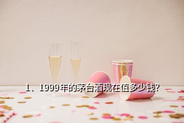 1、1999年的茅臺(tái)酒現(xiàn)在值多少錢？