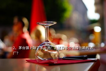 2、茅臺(tái)鎮(zhèn)上除了茅臺(tái)酒廠，還有哪些值得信賴的酒廠？