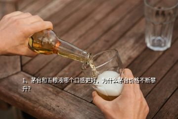 1、茅臺(tái)和五糧液哪個(gè)口感更好，為什么茅臺(tái)價(jià)格不斷攀升？