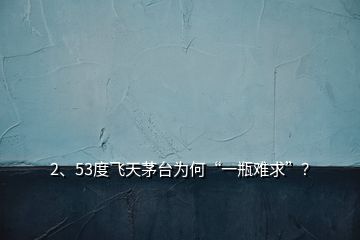 2、53度飛天茅臺(tái)為何“一瓶難求”？