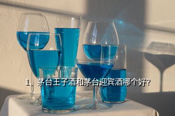 1、茅臺王子酒和茅臺迎賓酒哪個好？