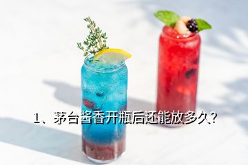 1、茅臺(tái)醬香開瓶后還能放多久？