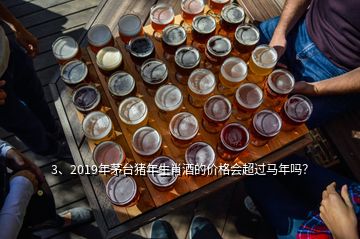 3、2019年茅臺(tái)豬年生肖酒的價(jià)格會(huì)超過(guò)馬年嗎？