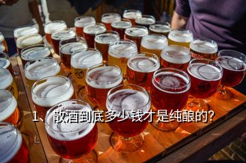 1、散酒到底多少錢才是純釀的？