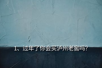 1、過年了你會買瀘州老窖嗎？