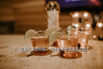 1、白酒大多透明瓶，為什么茅臺酒是乳白瓶？