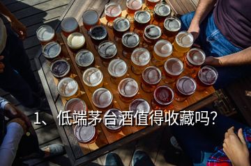 1、低端茅臺(tái)酒值得收藏嗎？