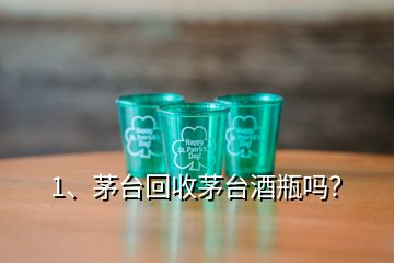 1、茅臺(tái)回收茅臺(tái)酒瓶嗎？