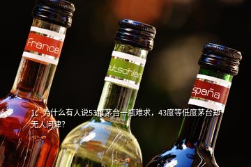 1、為什么有人說53度茅臺一瓶難求，43度等低度茅臺卻無人問津？