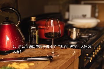 1、茅臺(tái)直銷店中終于去掉了“國(guó)酒”兩字，大家怎么看？