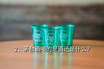 2、茅臺(tái)酒喝的是酒還是什么？