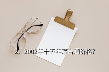 2、2002年十五年茅臺(tái)酒價(jià)格？