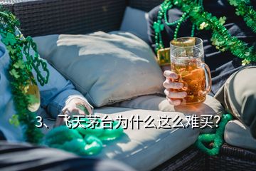 3、飛天茅臺為什么這么難買？